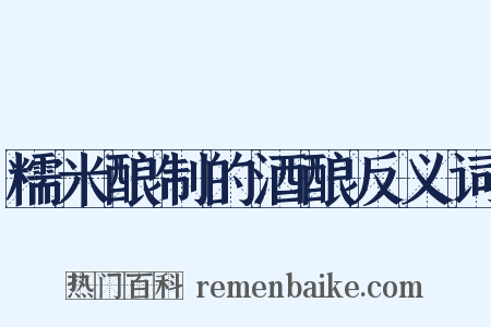 糯米酿制的酒酿反义词是什么意思的图片